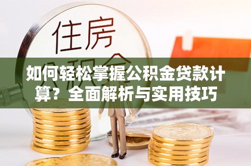 梅县如何轻松掌握公积金贷款计算？全面解析与实用技巧