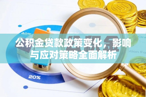 梅县公积金贷款政策变化，影响与应对策略全面解析
