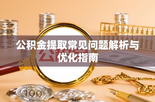 梅县公积金提取常见问题解析与优化指南