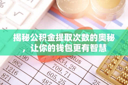 梅县揭秘公积金提取次数的奥秘，让你的钱包更有智慧