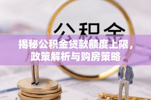 梅县揭秘公积金贷款额度上限，政策解析与购房策略