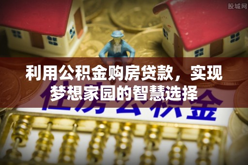 梅县利用公积金购房贷款，实现梦想家园的智慧选择