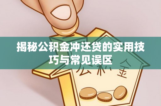 梅县揭秘公积金冲还贷的实用技巧与常见误区