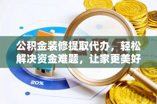 梅县公积金装修提取代办，轻松解决资金难题，让家更美好