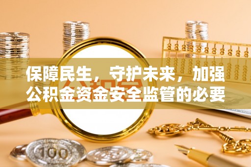 梅县保障民生，守护未来，加强公积金资金安全监管的必要性与实践