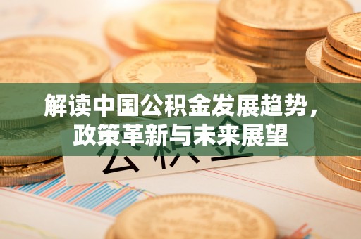 梅县解读中国公积金发展趋势，政策革新与未来展望