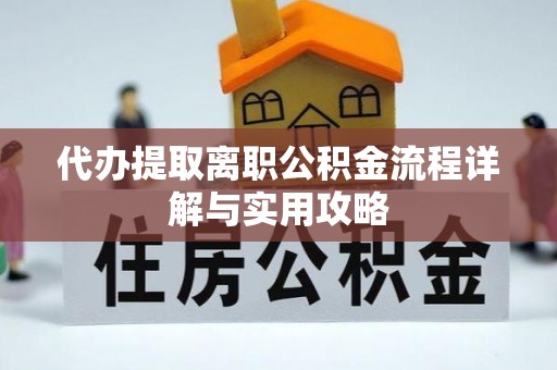 梅县代办提取离职公积金流程详解与实用攻略