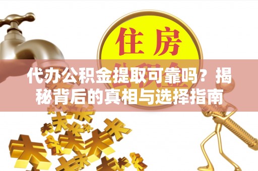 梅县代办公积金提取可靠吗？揭秘背后的真相与选择指南