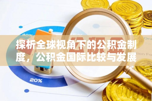梅县探析全球视角下的公积金制度，公积金国际比较与发展趋势