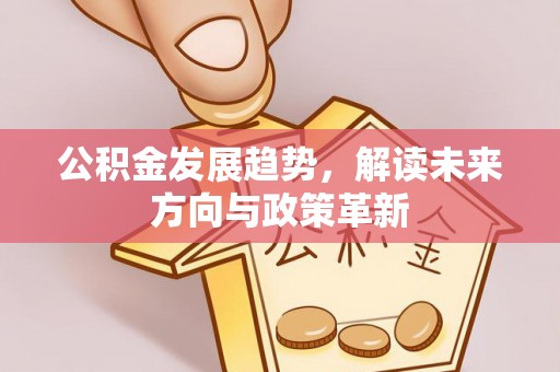 梅县公积金发展趋势，解读未来方向与政策革新