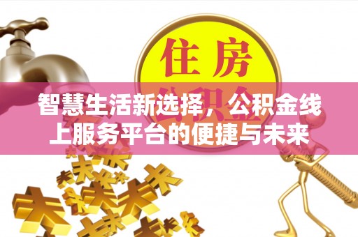 梅县智慧生活新选择，公积金线上服务平台的便捷与未来