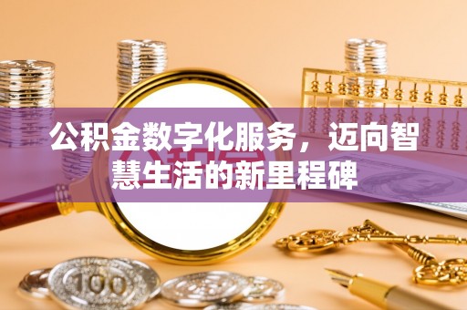 梅县公积金数字化服务，迈向智慧生活的新里程碑