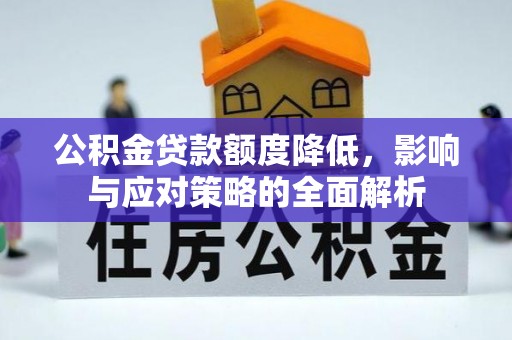 梅县公积金贷款额度降低，影响与应对策略的全面解析