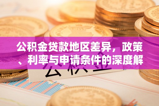 梅县公积金贷款地区差异，政策、利率与申请条件的深度解析