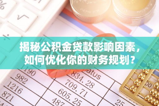 梅县揭秘公积金贷款影响因素，如何优化你的财务规划？