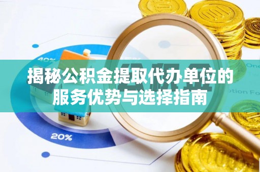 梅县揭秘公积金提取代办单位的服务优势与选择指南