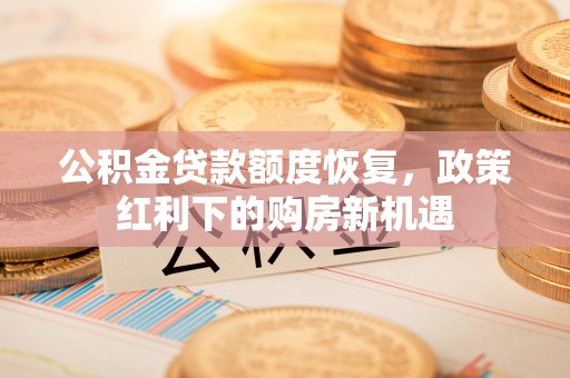 梅县公积金贷款额度恢复，政策红利下的购房新机遇