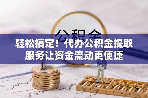 梅县轻松搞定！代办公积金提取服务让资金流动更便捷
