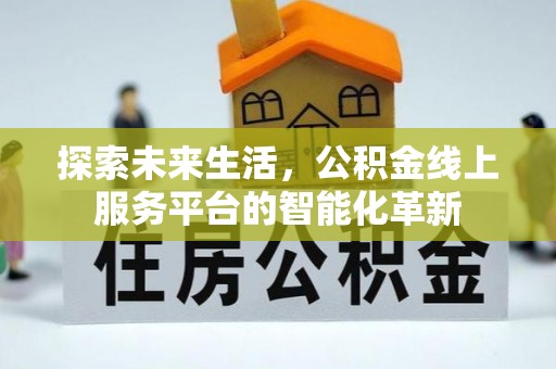 梅县探索未来生活，公积金线上服务平台的智能化革新