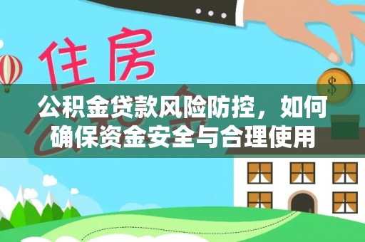 梅县公积金贷款风险防控，如何确保资金安全与合理使用