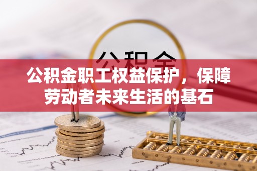 梅县公积金职工权益保护，保障劳动者未来生活的基石
