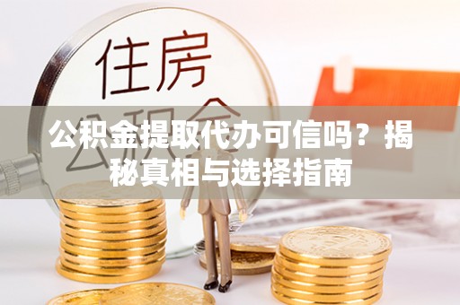 梅县公积金提取代办可信吗？揭秘真相与选择指南