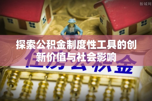 梅县探索公积金制度性工具的创新价值与社会影响
