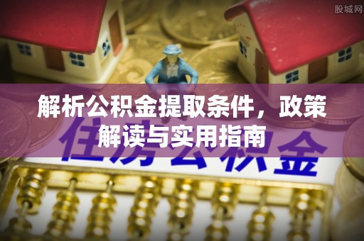 梅县解析公积金提取条件，政策解读与实用指南