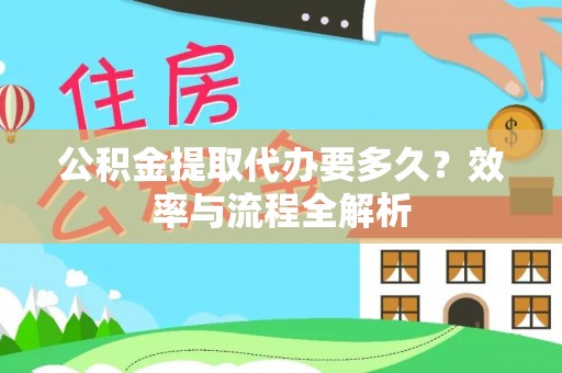 梅县公积金提取代办要多久？效率与流程全解析