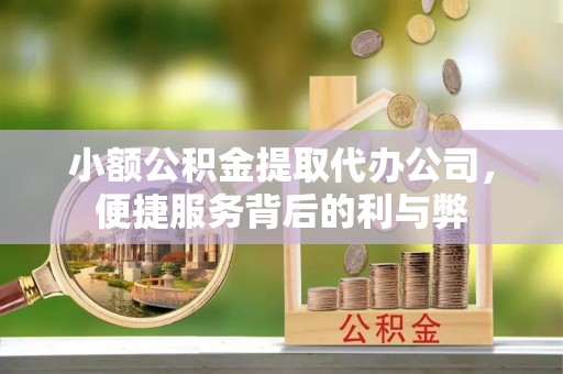 梅县小额公积金提取代办公司，便捷服务背后的利与弊