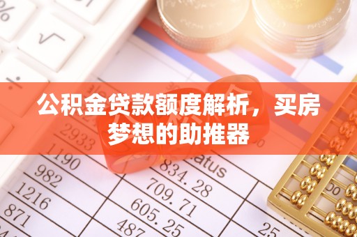 梅县公积金贷款额度解析，买房梦想的助推器