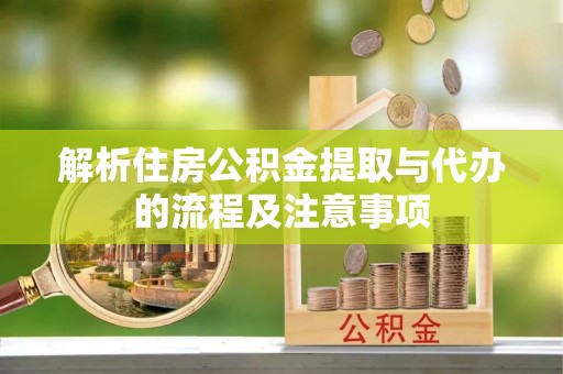 梅县解析住房公积金提取与代办的流程及注意事项