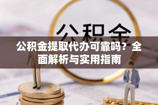 梅县公积金提取代办可靠吗？全面解析与实用指南