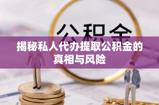 梅县揭秘私人代办提取公积金的真相与风险