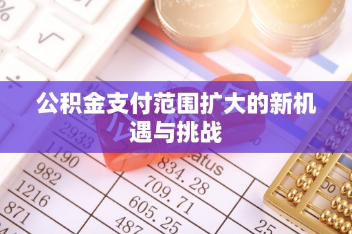 梅县公积金支付范围扩大的新机遇与挑战