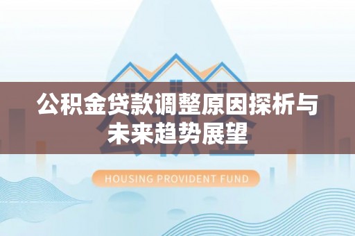 梅县公积金贷款调整原因探析与未来趋势展望