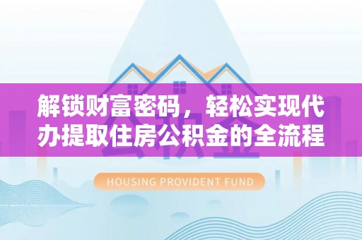 梅县解锁财富密码，轻松实现代办提取住房公积金的全流程攻略