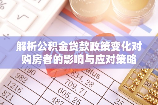 梅县解析公积金贷款政策变化对购房者的影响与应对策略