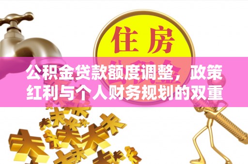梅县公积金贷款额度调整，政策红利与个人财务规划的双重考量