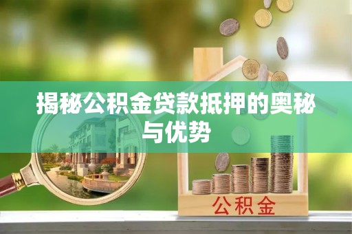 梅县揭秘公积金贷款抵押的奥秘与优势