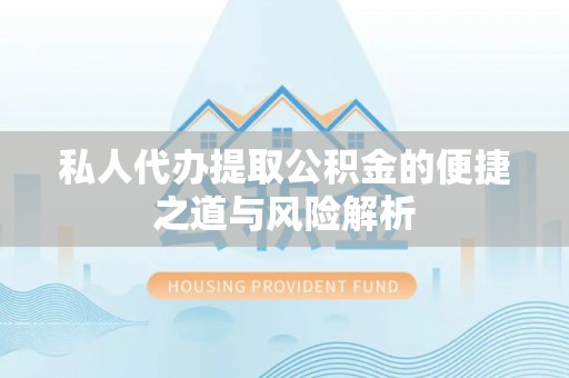 梅县私人代办提取公积金的便捷之道与风险解析