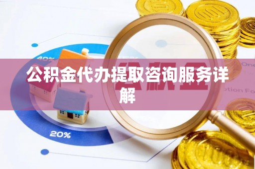 梅县公积金代办提取咨询服务详解