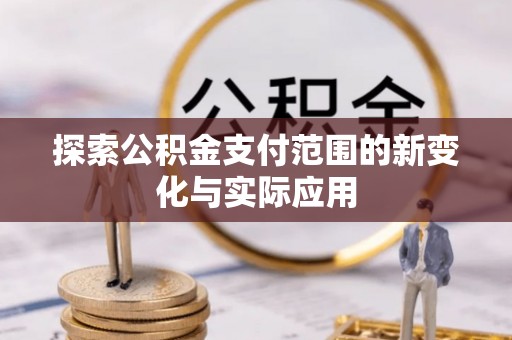 梅县探索公积金支付范围的新变化与实际应用