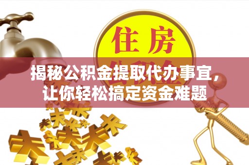 梅县揭秘公积金提取代办事宜，让你轻松搞定资金难题