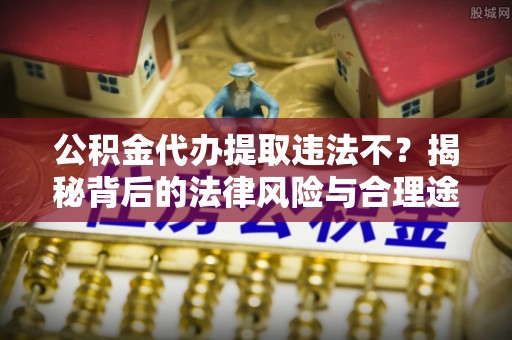 梅县公积金代办提取违法不？揭秘背后的法律风险与合理途径