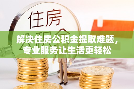 梅县解决住房公积金提取难题，专业服务让生活更轻松