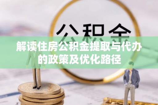 梅县解读住房公积金提取与代办的政策及优化路径