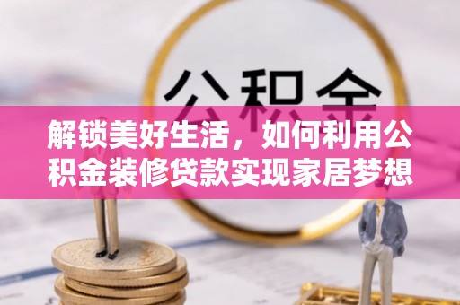 梅县解锁美好生活，如何利用公积金装修贷款实现家居梦想