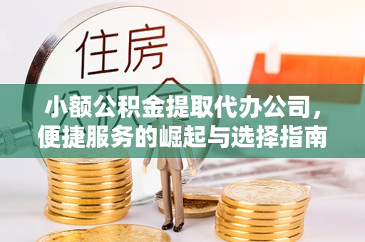 梅县小额公积金提取代办公司，便捷服务的崛起与选择指南
