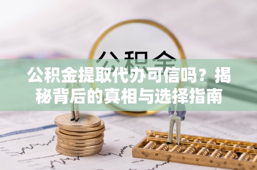 梅县公积金提取代办可信吗？揭秘背后的真相与选择指南
